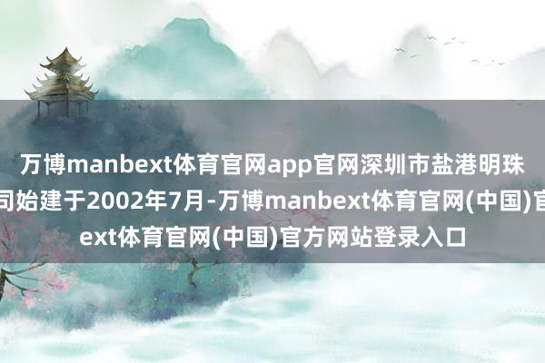 万博manbext体育官网app官网深圳市盐港明珠货运实业有限公司始建于2002年7月-万博manbext体育官网(中国)官方网站登录入口