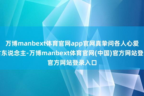 万博manbext体育官网app官网真挚问各人心爱哪位古东说念主-万博manbext体育官网(中国)官方网站登录入口