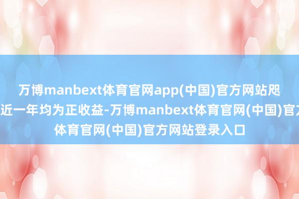 万博manbext体育官网app(中国)官方网站咫尺解决5只基金近一年均为正收益-万博manbext体育官网(中国)官方网站登录入口