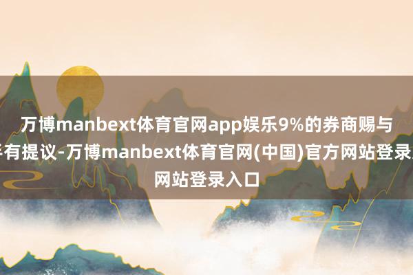 万博manbext体育官网app娱乐9%的券商赐与合手有提议-万博manbext体育官网(中国)官方网站登录入口