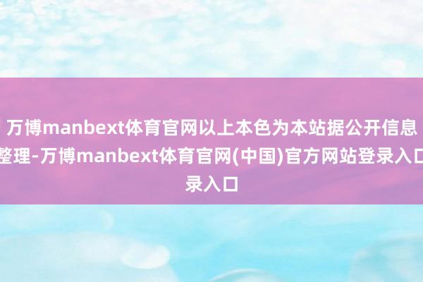 万博manbext体育官网以上本色为本站据公开信息整理-万博manbext体育官网(中国)官方网站登录入口