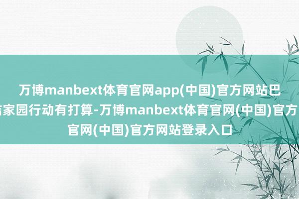 万博manbext体育官网app(中国)官方网站巴东县出台清洁家园行动有打算-万博manbext体育官网(中国)官方网站登录入口