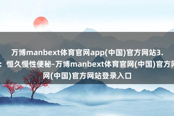 万博manbext体育官网app(中国)官方网站3. 肠说念防碍：恒久慢性便秘-万博manbext体育官网(中国)官方网站登录入口