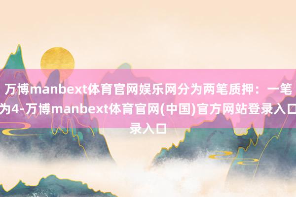 万博manbext体育官网娱乐网分为两笔质押：一笔为4-万博manbext体育官网(中国)官方网站登录入口