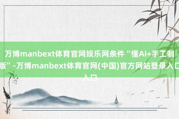 万博manbext体育官网娱乐网条件“懂AI+手工制版”-万博manbext体育官网(中国)官方网站登录入口
