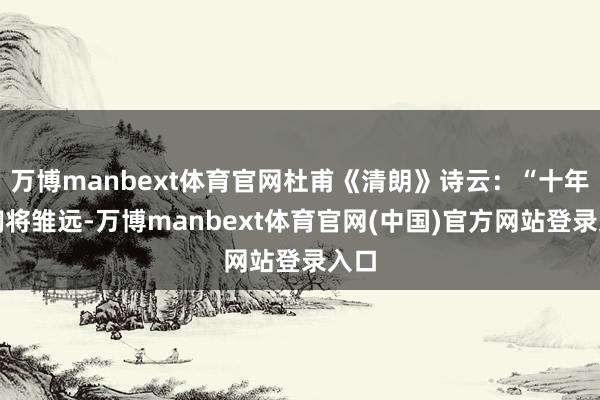 万博manbext体育官网杜甫《清朗》诗云：“十年蹴踘将雏远-万博manbext体育官网(中国)官方网站登录入口