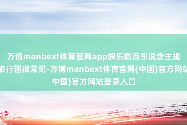 万博manbext体育官网app娱乐数百东说念主规模的异邦旅行团很常见-万博manbext体育官网(中国)官方网站登录入口