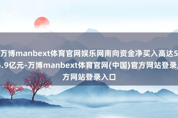 万博manbext体育官网娱乐网南向资金净买入高达5375.9亿元-万博manbext体育官网(中国)官方网站登录入口