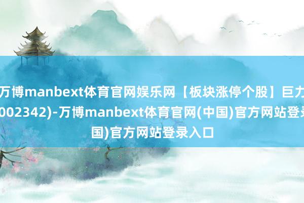 万博manbext体育官网娱乐网【板块涨停个股】巨力索具(002342)-万博manbext体育官网(中国)官方网站登录入口
