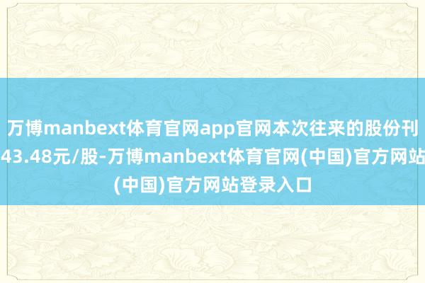 万博manbext体育官网app官网本次往来的股份刊行价钱为43.48元/股-万博manbext体育官网(中国)官方网站登录入口