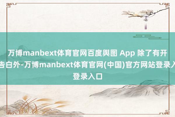 万博manbext体育官网百度舆图 App 除了有开屏告白外-万博manbext体育官网(中国)官方网站登录入口
