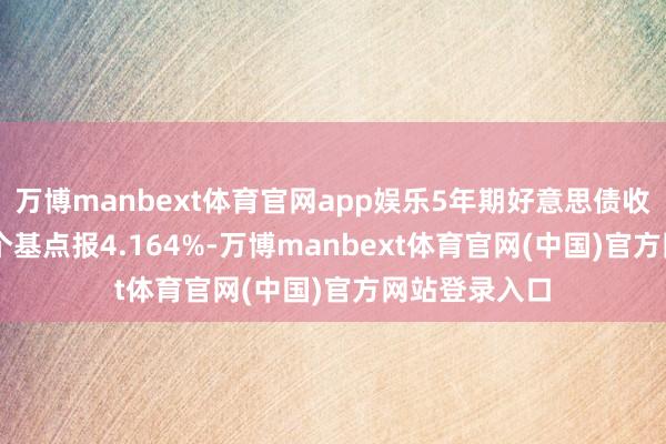 万博manbext体育官网app娱乐5年期好意思债收益率涨9.23个基点报4.164%-万博manbext体育官网(中国)官方网站登录入口
