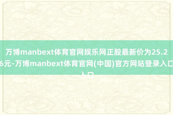 万博manbext体育官网娱乐网正股最新价为25.26元-万博manbext体育官网(中国)官方网站登录入口