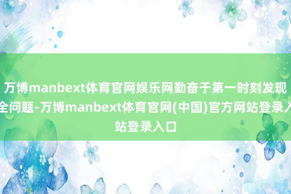 万博manbext体育官网娱乐网勤奋于第一时刻发现安全问题-万博manbext体育官网(中国)官方网站登录入口