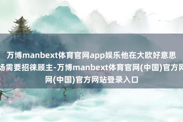 万博manbext体育官网app娱乐他在大欧好意思城开设的赌场需要招徕顾主-万博manbext体育官网(中国)官方网站登录入口