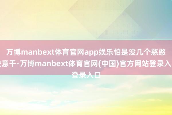 万博manbext体育官网app娱乐怕是没几个憨憨快意干-万博manbext体育官网(中国)官方网站登录入口