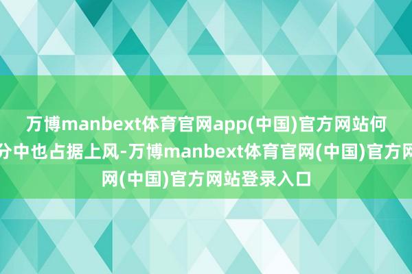 万博manbext体育官网app(中国)官方网站何况在外侨评分中也占据上风-万博manbext体育官网(中国)官方网站登录入口