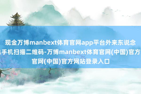 现金万博manbext体育官网app平台外来东说念主员只需拿出手机扫描二维码-万博manbext体育官网(中国)官方网站登录入口