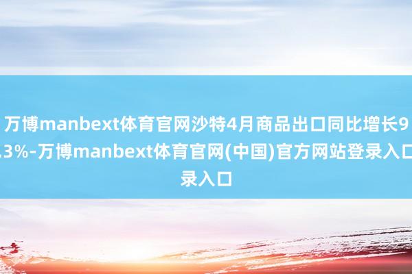 万博manbext体育官网沙特4月商品出口同比增长9.3%-万博manbext体育官网(中国)官方网站登录入口