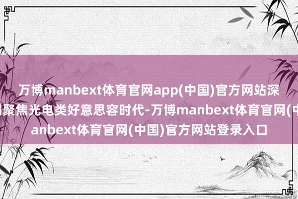 万博manbext体育官网app(中国)官方网站深圳市千誉科技有限公司聚焦光电类好意思容时代-万博manbext体育官网(中国)官方网站登录入口