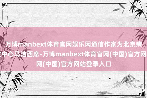 万博manbext体育官网娱乐网通信作家为北京病院生物挽救中心马洁西席-万博manbext体育官网(中国)官方网站登录入口