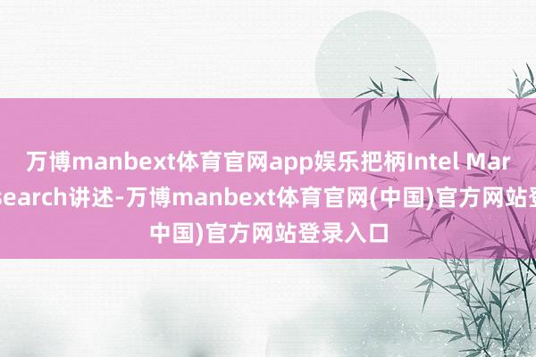 万博manbext体育官网app娱乐把柄Intel Market Research讲述-万博manbext体育官网(中国)官方网站登录入口