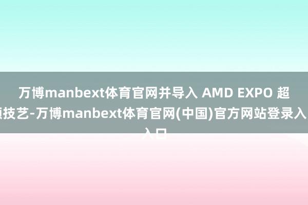 万博manbext体育官网并导入 AMD EXPO 超频技艺-万博manbext体育官网(中国)官方网站登录入口