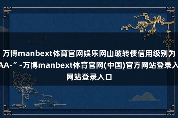 万博manbext体育官网娱乐网山玻转债信用级别为“AA-”-万博manbext体育官网(中国)官方网站登录入口