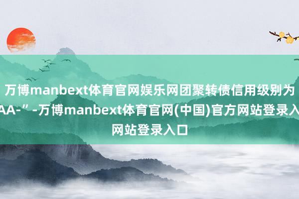 万博manbext体育官网娱乐网团聚转债信用级别为“AA-”-万博manbext体育官网(中国)官方网站登录入口