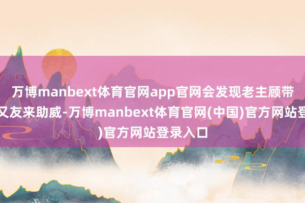 万博manbext体育官网app官网会发现老主顾带着新一又友来助威-万博manbext体育官网(中国)官方网站登录入口
