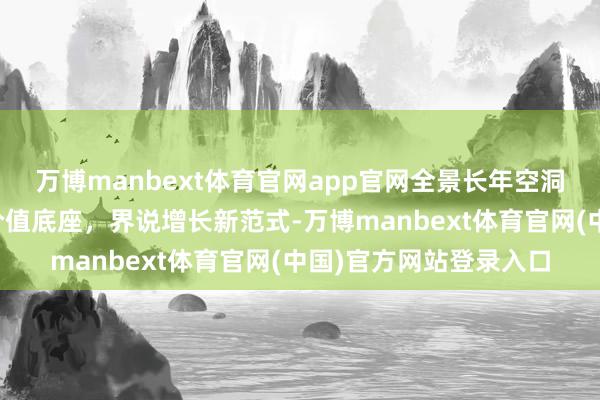 万博manbext体育官网app官网全景长年空洞处事决议：构建董办价值底座，界说增长新范式-万博manbext体育官网(中国)官方网站登录入口
