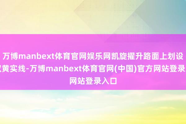万博manbext体育官网娱乐网凯旋擢升路面上划设的双黄实线-万博manbext体育官网(中国)官方网站登录入口