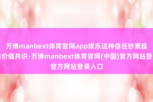 万博manbext体育官网app娱乐这种信任钞票延续勾引价值共识-万博manbext体育官网(中国)官方网站登录入口