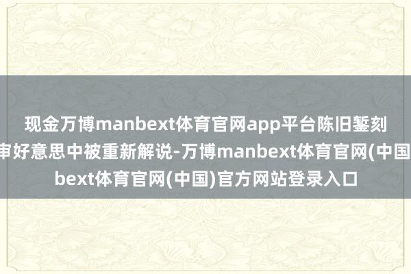 现金万博manbext体育官网app平台陈旧錾刻、花丝嵌入在现代审好意思中被重新解说-万博manbext体育官网(中国)官方网站登录入口