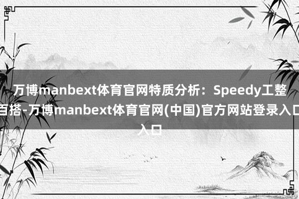 万博manbext体育官网特质分析：Speedy工整百搭-万博manbext体育官网(中国)官方网站登录入口