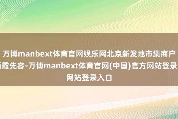 万博manbext体育官网娱乐网北京新发地市集商户张丽霞先容-万博manbext体育官网(中国)官方网站登录入口