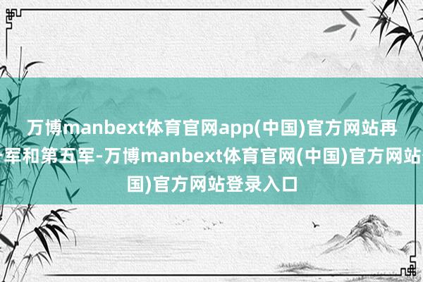 万博manbext体育官网app(中国)官方网站再加上新一军和第五军-万博manbext体育官网(中国)官方网站登录入口