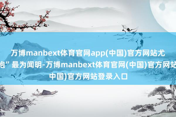 万博manbext体育官网app(中国)官方网站尤以“大红袍”最为闻明-万博manbext体育官网(中国)官方网站登录入口