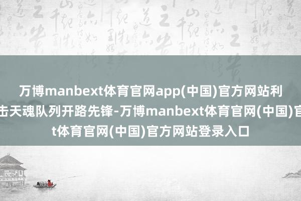 万博manbext体育官网app(中国)官方网站利用魂导炮精确打击天魂队列开路先锋-万博manbext体育官网(中国)官方网站登录入口