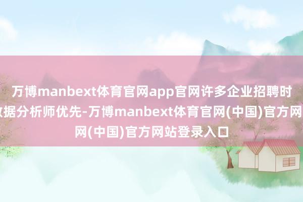 万博manbext体育官网app官网许多企业招聘时注明CDA数据分析师优先-万博manbext体育官网(中国)官方网站登录入口