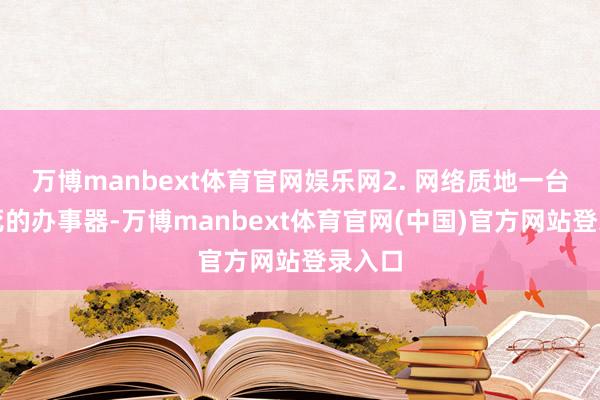 万博manbext体育官网娱乐网2. 网络质地一台打不死的办事器-万博manbext体育官网(中国)官方网站登录入口