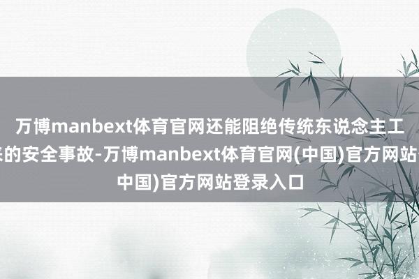 万博manbext体育官网还能阻绝传统东说念主工除冰带来的安全事故-万博manbext体育官网(中国)官方网站登录入口