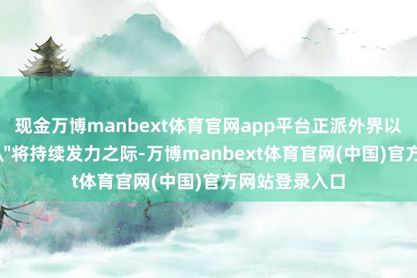 现金万博manbext体育官网app平台正派外界以为