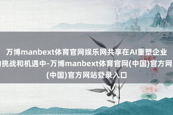 万博manbext体育官网娱乐网共享在AI重塑企业管制模式的挑战和机遇中-万博manbext体育官网(中国)官方网站登录入口