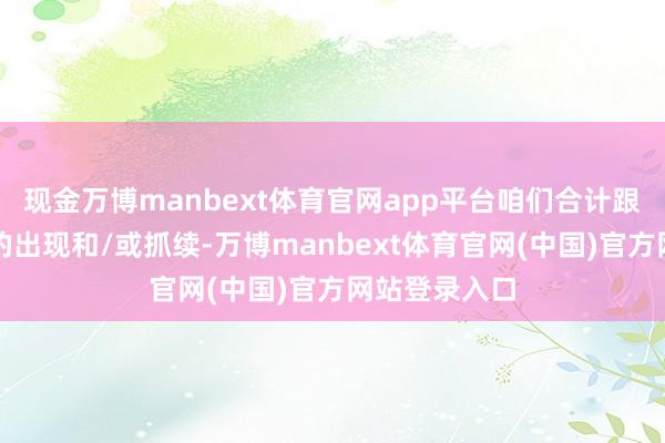 现金万博manbext体育官网app平台咱们合计跟着盈利压力的出现和/或抓续-万博manbext体育官网(中国)官方网站登录入口