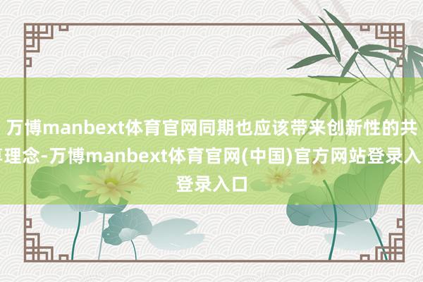 万博manbext体育官网同期也应该带来创新性的共享理念-万博manbext体育官网(中国)官方网站登录入口