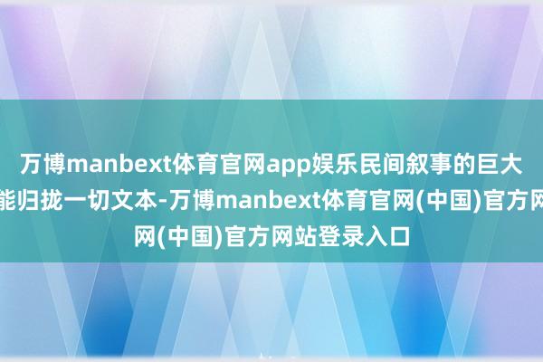 万博manbext体育官网app娱乐民间叙事的巨大之处在于它能归拢一切文本-万博manbext体育官网(中国)官方网站登录入口