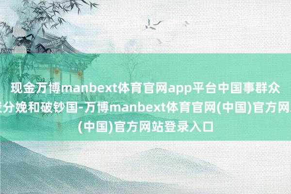 现金万博manbext体育官网app平台中国事群众最大的煤炭分娩和破钞国-万博manbext体育官网(中国)官方网站登录入口