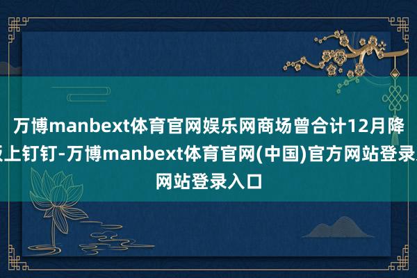 万博manbext体育官网娱乐网商场曾合计12月降息板上钉钉-万博manbext体育官网(中国)官方网站登录入口
