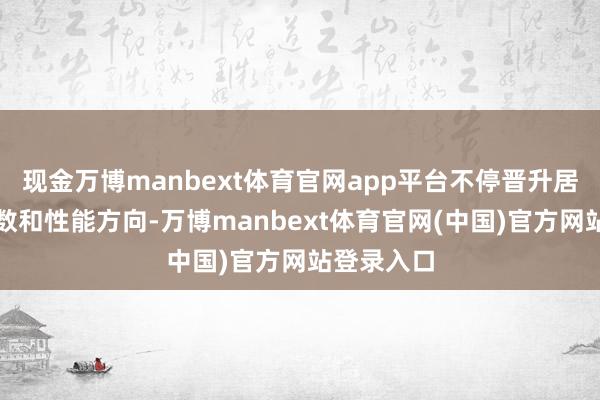现金万博manbext体育官网app平台不停晋升居品工夫参数和性能方向-万博manbext体育官网(中国)官方网站登录入口